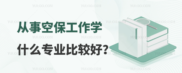 從事空保工作學什么專業比較好?