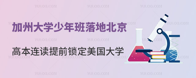 好消息!加州大学少年班落地北京,高本连读提前锁定美国大学
