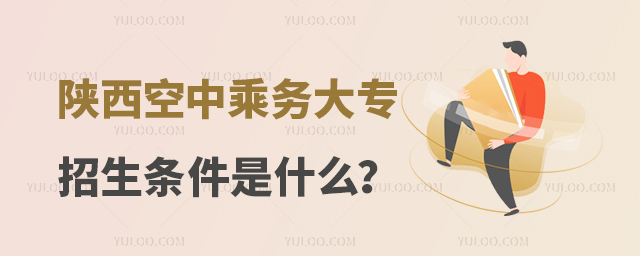 陜西空中乘務專業大專學校招生條件是什么?