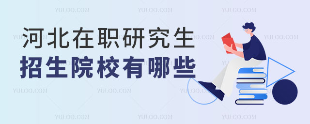 河北在职研究生招生院校有哪些?报考方式有哪些?