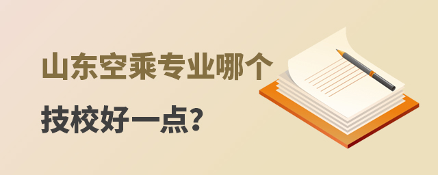 山東空乘專業哪個技校好一點?