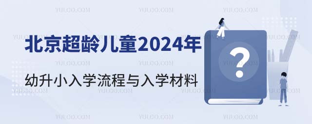 北京超龄儿童2024年幼升小入学流程与入学材料
