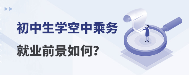 初中生學空中乘務(wù)安檢專業(yè)就業(yè)前景如何?