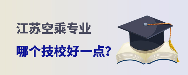 江蘇空乘專業哪個技校好一點?