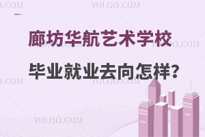 廊坊华航艺术学校毕业就业去向怎么样？