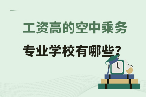 工資高的空中乘務(wù)專(zhuān)業(yè)學(xué)校有哪些?附學(xué)校介紹!