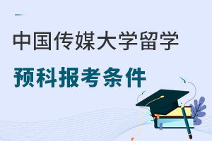 中国传媒大学留学预科报考条件有哪些？