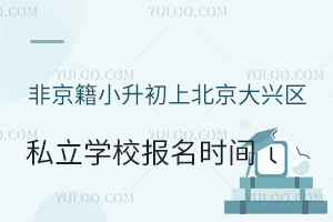非京籍小升初上北京大兴区私立学校报名时间是什么时候?