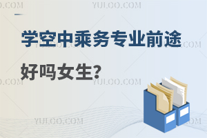 學空中乘務專業前途好嗎女生?附就業情況