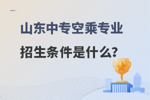 山東中專空乘專業(yè)招生條件是什么?