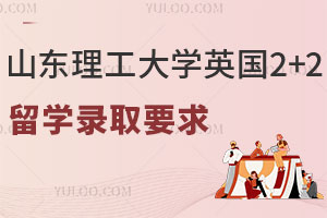 山东理工大学英国2+2留学录取要求有哪些？