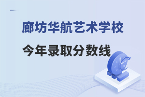 廊坊华航艺术学校今年录取分数线是多少？