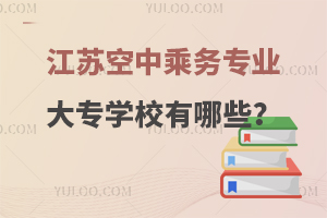 江蘇空中乘務專業大專學校有哪些?