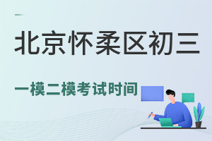 北京怀柔区初三一模二模考试时间已发布!2024年中考生关注