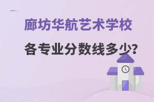 廊坊华航艺术学校各专业分数线是多少？