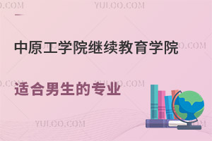 中原工学院继续教育学院适合男生的专业有哪些？