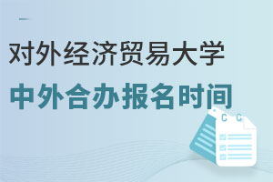 对外经济贸易大学中外合作办学留学报名时间