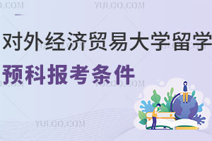 对外经济贸易大学留学预科报考条件