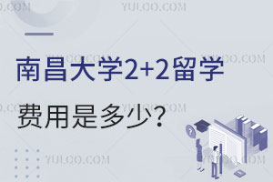 南昌大学2+2留学费用是多少？附入学流程！