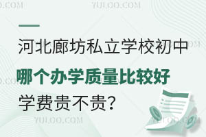 河北廊坊私立学校初中哪个办学质量比较好?学费贵不贵?