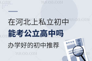 在河北上私立初中能考公立高中吗?办学质量好的私立初中有哪些?