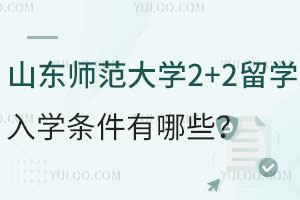 山东师范大学2+2留学入学条件有哪些？