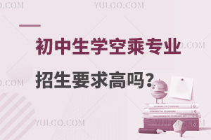 初中生學(xué)空乘專業(yè)招生要求高嗎?