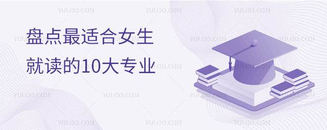 盘点最适合女生就读的10大专业