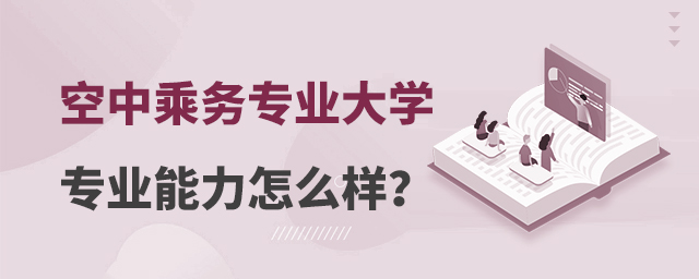 空中乘務專業的大學專業能力怎么樣?