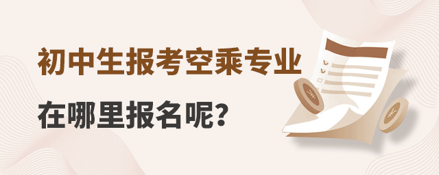 初中生報考空乘專業在哪里報名呢?