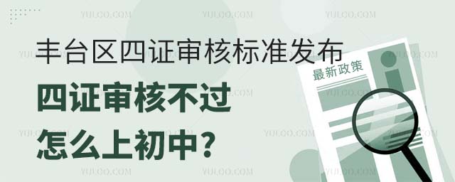 丰台区四证审核标准发布,四证审核不过怎么上初中