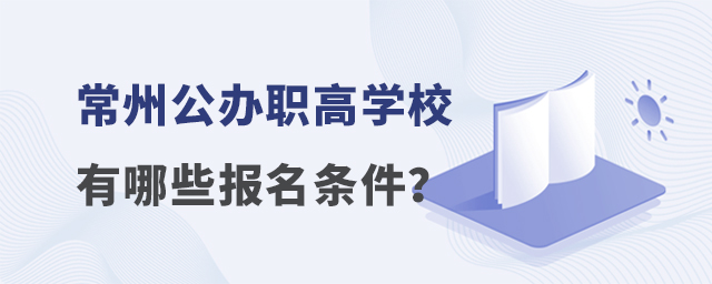 常州公办职高学校有哪些报名条件?
