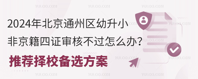 2024年北京通州区幼升小非京籍四证审核不过怎么办