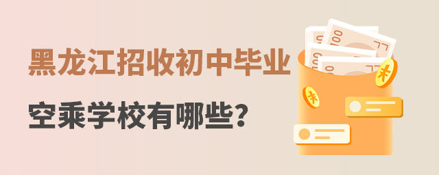 黑龍江招收初中畢業的空乘學校有哪些?