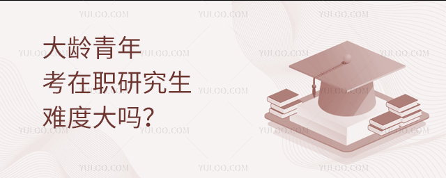 大龄青年考在职研究生难度大吗?