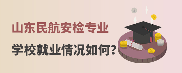 山東民航安檢專業(yè)學(xué)校就業(yè)情況如何?