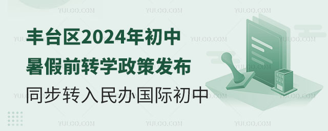 丰台区2024年初中暑假前转学政策发布,同步转入民办国际初中