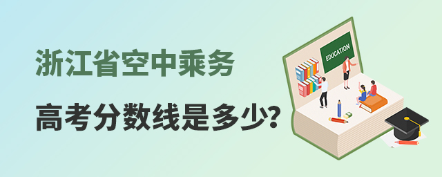 浙江省空中乘務高考分數線是多少?