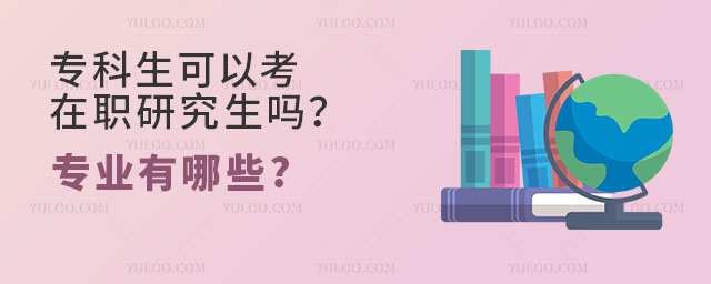 解答:专科生可以考在职研究生吗?可以考的专业有哪些?