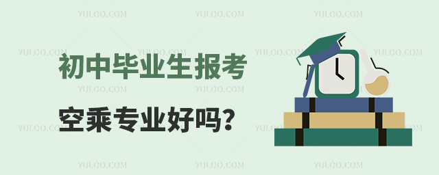 初中畢業生報考空乘專業好嗎?