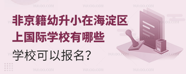 非京籍幼升小在海淀区上国际学校有哪些学校可以报名