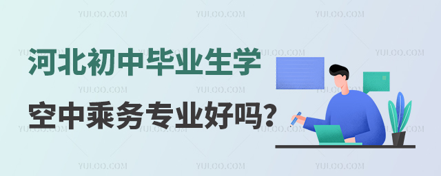 河北初中畢業生學習空中乘務專業好嗎?