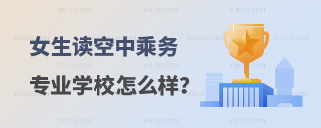 女生讀空中乘務專業學校怎么樣?