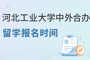 河北工业大学中外合作办学留学报名时间