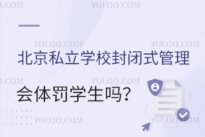 北京私立学校封闭式管理会体罚学生吗?(私立学校封闭式教育的利与弊)