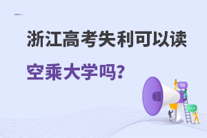 浙江高考失利可以讀空乘大學(xué)嗎?附學(xué)校推薦