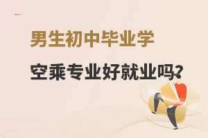 男生初中畢業學空乘專業好就業嗎?一文揭秘!
