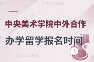 中央美术学院中外合作办学留学报名时间