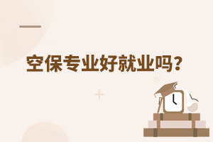 空保專業好就業嗎?附就業前景