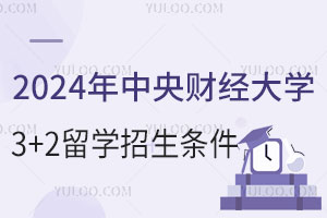 2024年中央财经大学3+2留学招生条件